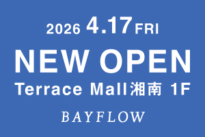2026.4.17(Fri) BAYFLOW テラスモール湘南店 NEW OPEN！