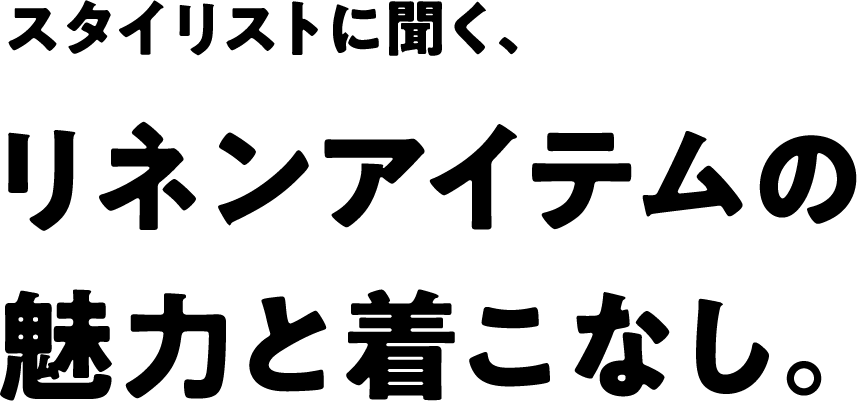 スタイリストに聞く、リネンアイテムの魅力と着こなし。