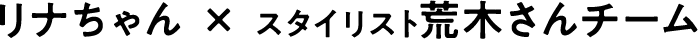 リナちゃん × スタイリスト荒木さんチーム