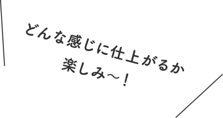 どんな感じに仕上がるか楽しみ〜！