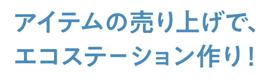 アイテムの売り上げで、エコステーション作り!