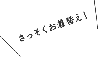 さっそくお着替え！