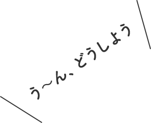 う〜ん、どうしよう